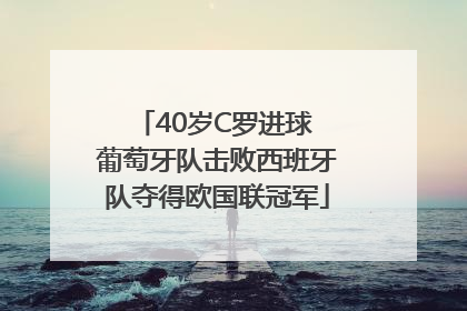 40岁C罗进球 葡萄牙队击败西班牙队夺得欧国联冠军