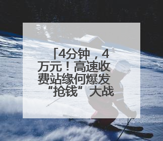 4分钟，4万元！高速收费站缘何爆发“抢钱”大战？
