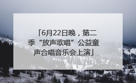 6月22日晚，第二季“放声歌唱”公益童声合唱音乐会上演