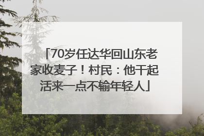 70岁任达华回山东老家收麦子！村民：他干起活来一点不输年轻人