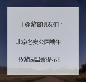 @游客朋友们：北京冬奥公园端午节游园温馨提示