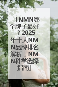 NMN哪个牌子最好？2025年十大NMN品牌排名解析，NMN科学选择指南