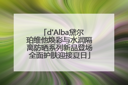 d'Alba黛尔珀维他焕彩与水润隔离防晒系列新品登场全面护肤迎接夏日